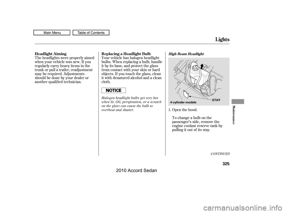 HONDA ACCORD COUPE 2010 8.G Owners Manual Theheadlightswereproperlyaimed 
when your vehicle was new. If you
regularly carry heavy items in the
trunk or pull a trailer, readjustment
may be required. Adjustments
should be done by your dealer or