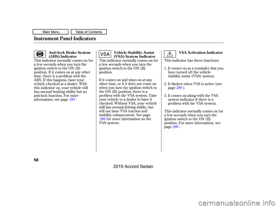 HONDA ACCORD COUPE 2010 8.G Repair Manual If itcomesonandstaysonatany 
other time, or if it does not come on
when you turn the ignition switch to
the ON (II) position, there is a
problem with the VSA system. Take
your vehicle to a dealer to h