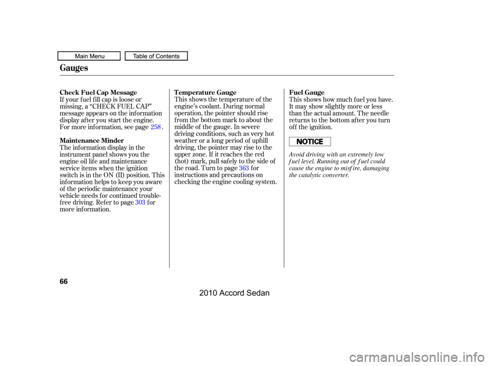 HONDA ACCORD COUPE 2010 8.G Owners Manual This shows the temperature of the 
engine’s coolant. During normal
operation, the pointer should rise
from the bottom mark to about the
middle of the gauge. In severe
driving conditions, such as ver