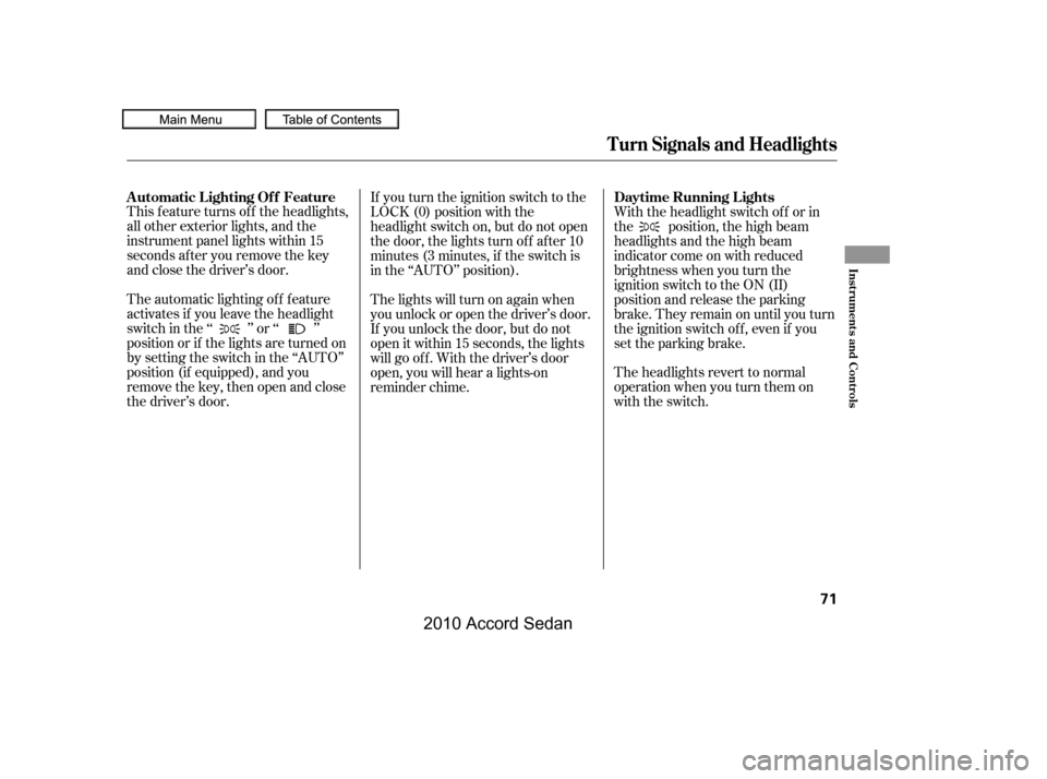 HONDA ACCORD COUPE 2010 8.G Manual PDF This f eature turns of f the headlights, 
all other exterior lights, and the
instrument panel lights within 15
seconds after you remove the key
and close the driver’s door. 
The automatic lighting o