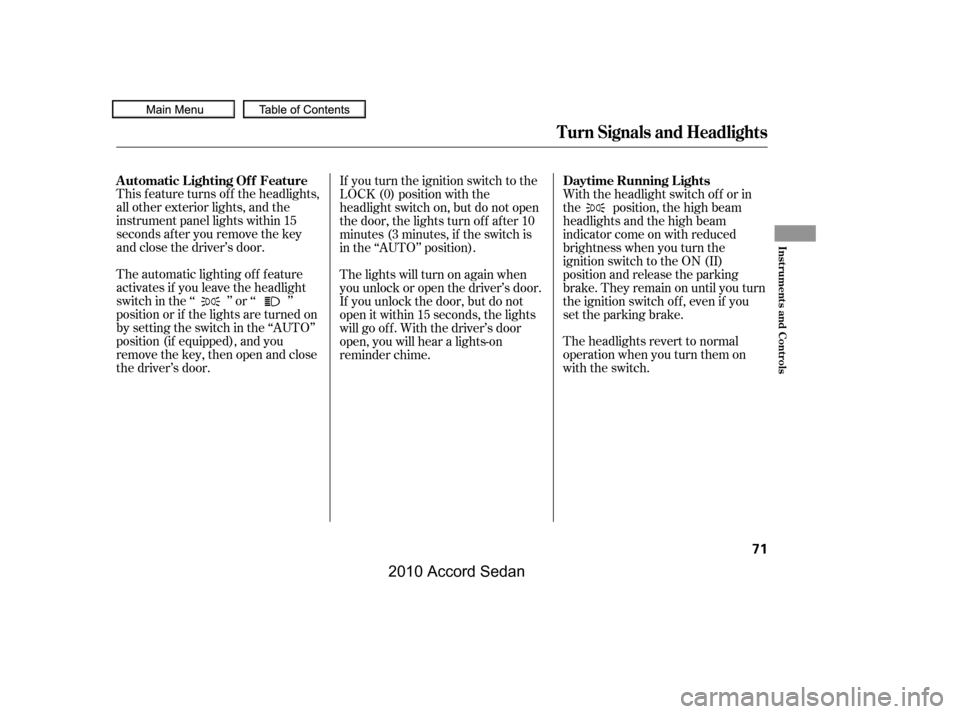 HONDA ACCORD COUPE 2010 8.G Owners Manual This f eature turns of f the headlights, 
all other exterior lights, and the
instrument panel lights within 15
seconds after you remove the key
and close the driver’s door. 
The automatic lighting o