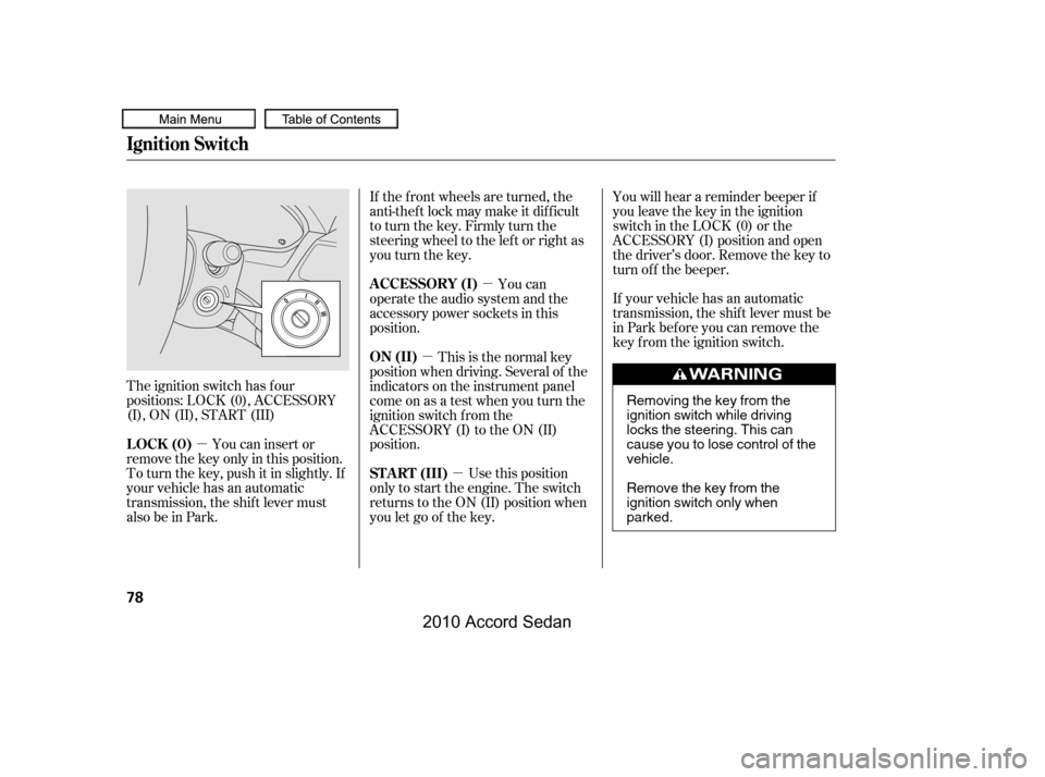 HONDA ACCORD COUPE 2010 8.G Owners Manual µ
µ
µ
µ
The ignition switch has f our 
positions: LOCK (0), ACCESSORY
(I), ON (II), START (III)
You can insert or
remove the key only in this position.
To turn the key, push it in slightly. If