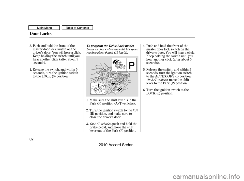 HONDA ACCORD COUPE 2010 8.G Manual Online Pushandholdthefrontof the 
master door lock switch on the
driver’s door. You will hear a click.
Keep holding the switch until you
hear another click (after about 5
seconds). 
Release the switch, and