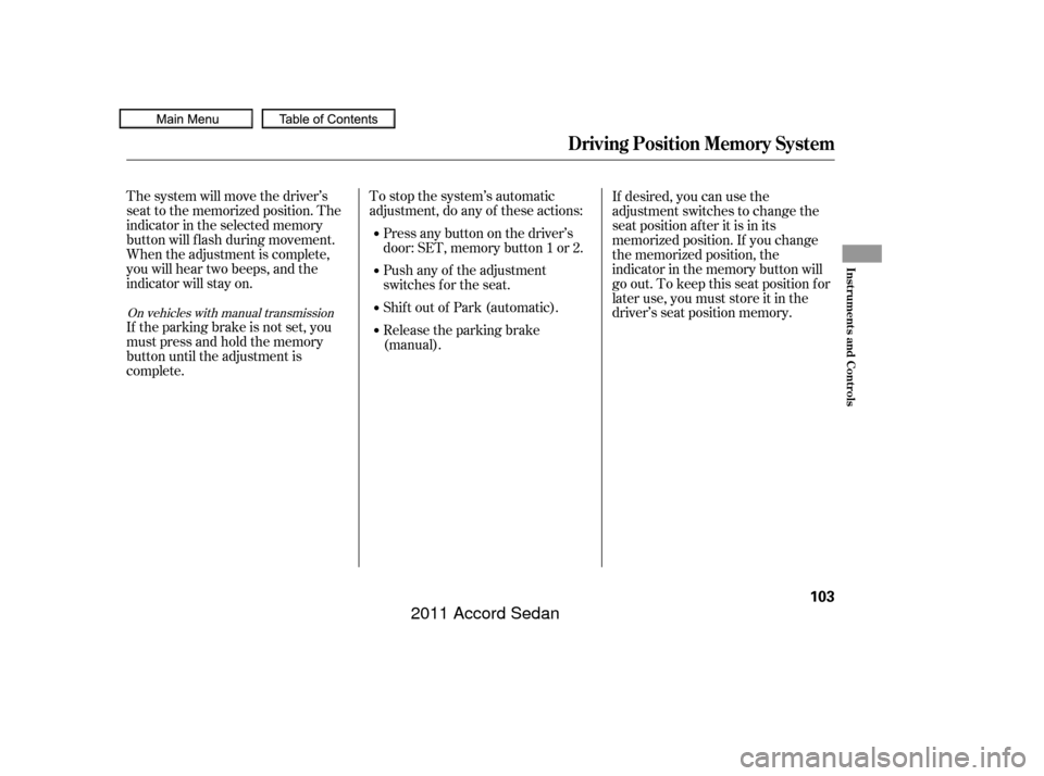 HONDA ACCORD COUPE 2011 8.G Owners Manual To stop the system’s automatic
adjustment, do any of these actions:Push any of the adjustment
switches f or the seat.
The system will move the driver’s
seat to the memorized position. The
indicato