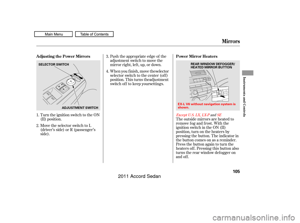 HONDA ACCORD COUPE 2011 8.G Owners Manual Turn the ignition switch to the ON
(II) position.
Move the selector switch to L
(driver’s side) or R (passenger’s
side).Push the appropriate edge of the
adjustment switch to move the
mirrorright,l