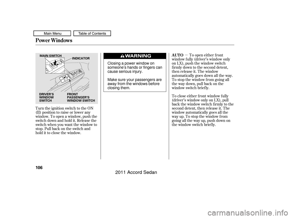 HONDA ACCORD COUPE 2011 8.G Owners Manual µ
Turn the ignition switch to the ON
(II) position to raise or lower any
window. To open a window, push the
switchdownandholdit.Releasethe
switch when you want the window to
stop. Pull back on the s