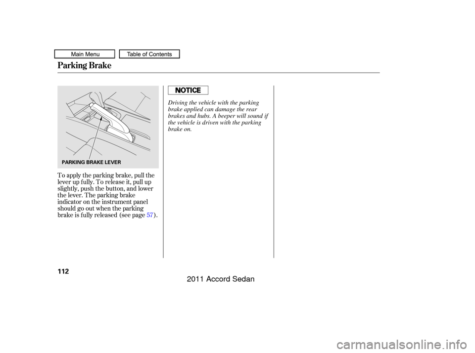 HONDA ACCORD COUPE 2011 8.G Owners Manual To apply the parking brake, pull the
lever up f ully. To release it, pull up
slightly, push the button, and lower
the lever. The parking brake
indicator on the instrument panel
should go out when the 