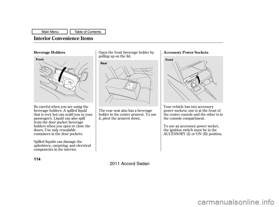 HONDA ACCORD COUPE 2011 8.G Owners Manual Your vehicle has two accessory
power sockets; one is at the f ront of
the center console and the other is in
the console compartment.
To use an accessory power socket,
the ignition switch must be in t