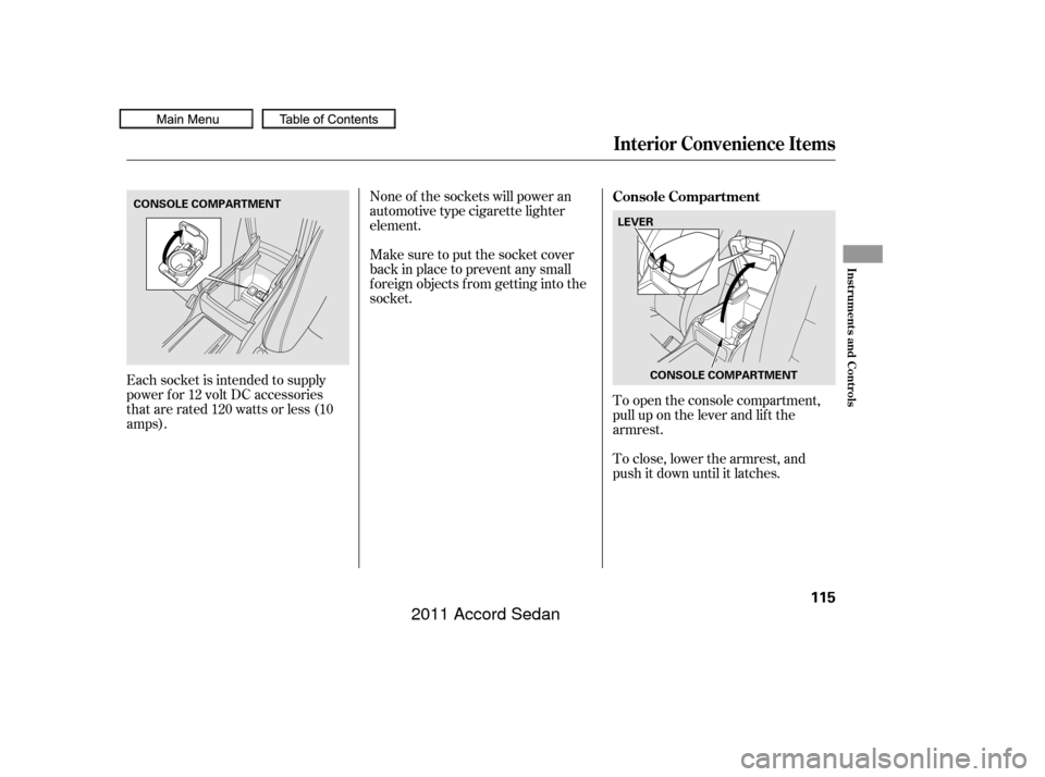 HONDA ACCORD COUPE 2011 8.G Owners Manual To open the console compartment,
pull up on the lever and lif t the
armrest.
To close, lower the armrest, and
push it down until it latches.
None of the sockets will power an
automotive type cigarette