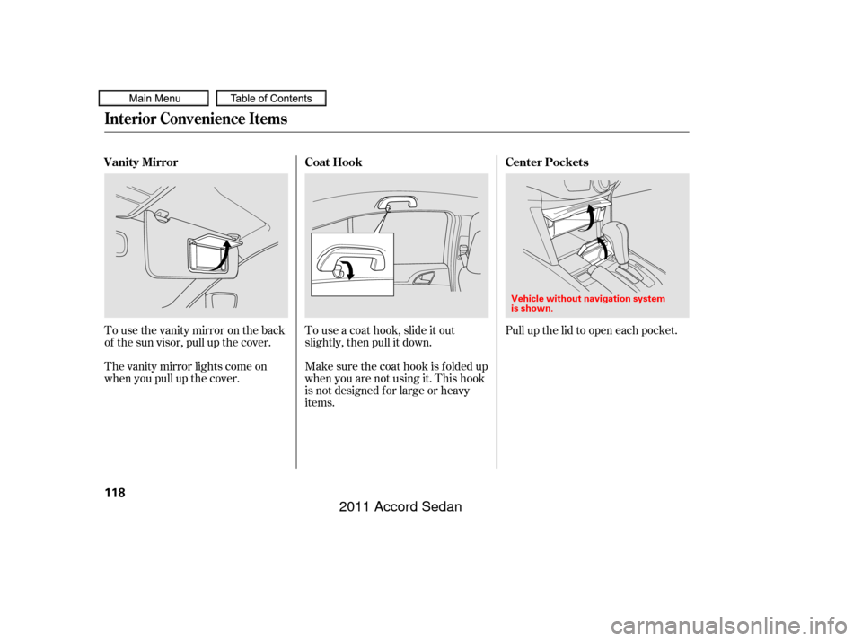 HONDA ACCORD COUPE 2011 8.G Owners Manual Tousethevanitymirrorontheback
of the sun visor, pull up the cover.
The vanity mirror lights come on
when you pull up the cover.Touseacoathook,slideitout
slightly, then pull it down.
Make sure the coat