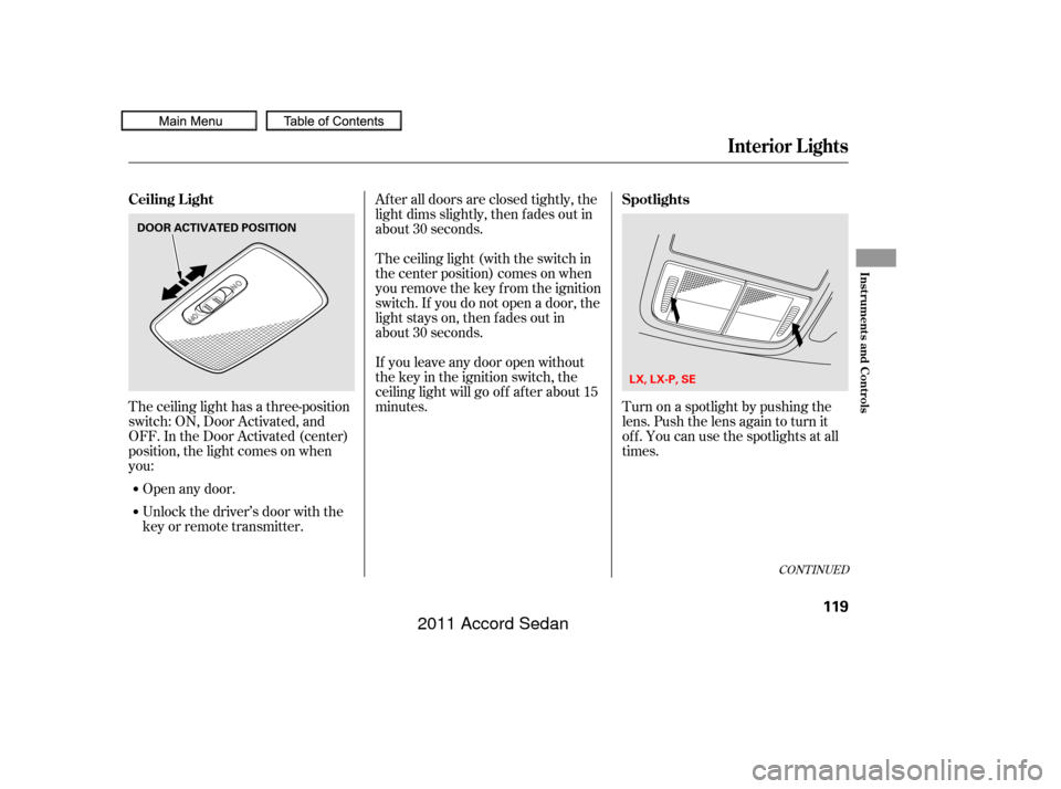 HONDA ACCORD COUPE 2011 8.G Owners Manual The ceiling light has a three-position
switch: ON, Door Activated, and
OFF. In the Door Activated (center)
position, the light comes on when
you:After all doors are closed tightly, the
light dims slig