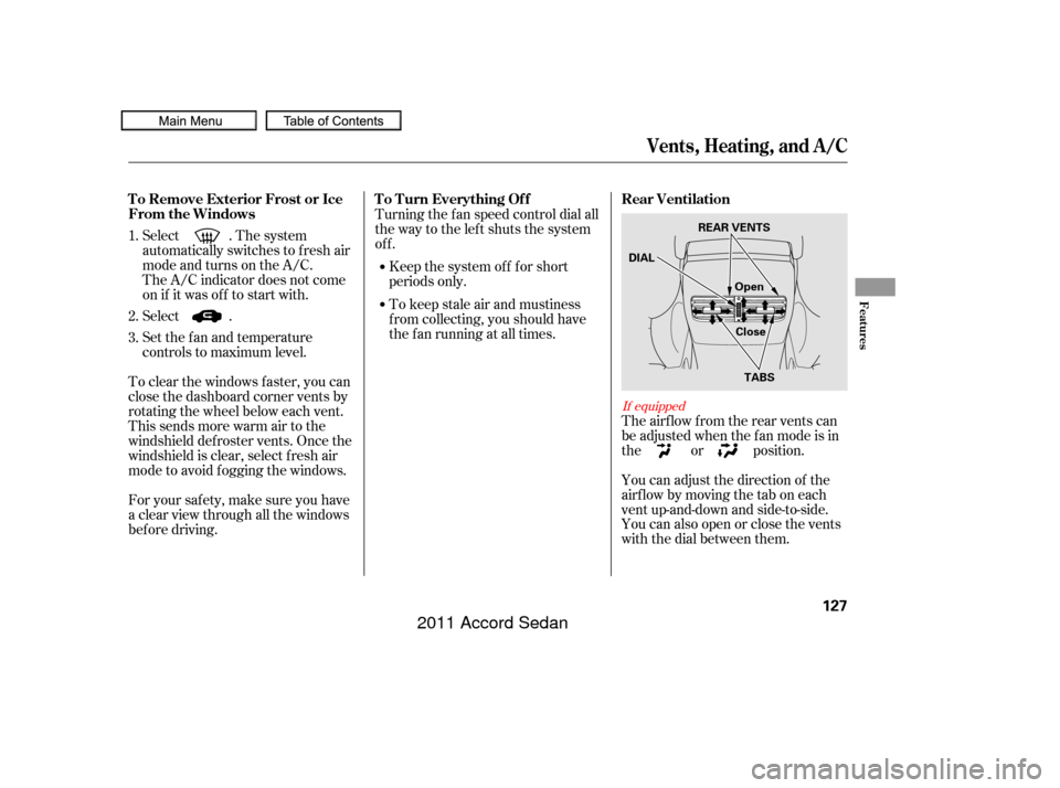 HONDA ACCORD COUPE 2011 8.G Owners Manual You can adjust the direction of the
airflowbymovingthetaboneach
vent up-and-down and side-to-side.
You can also open or close the vents
with the dial between them. The airf low f rom the rear vents ca