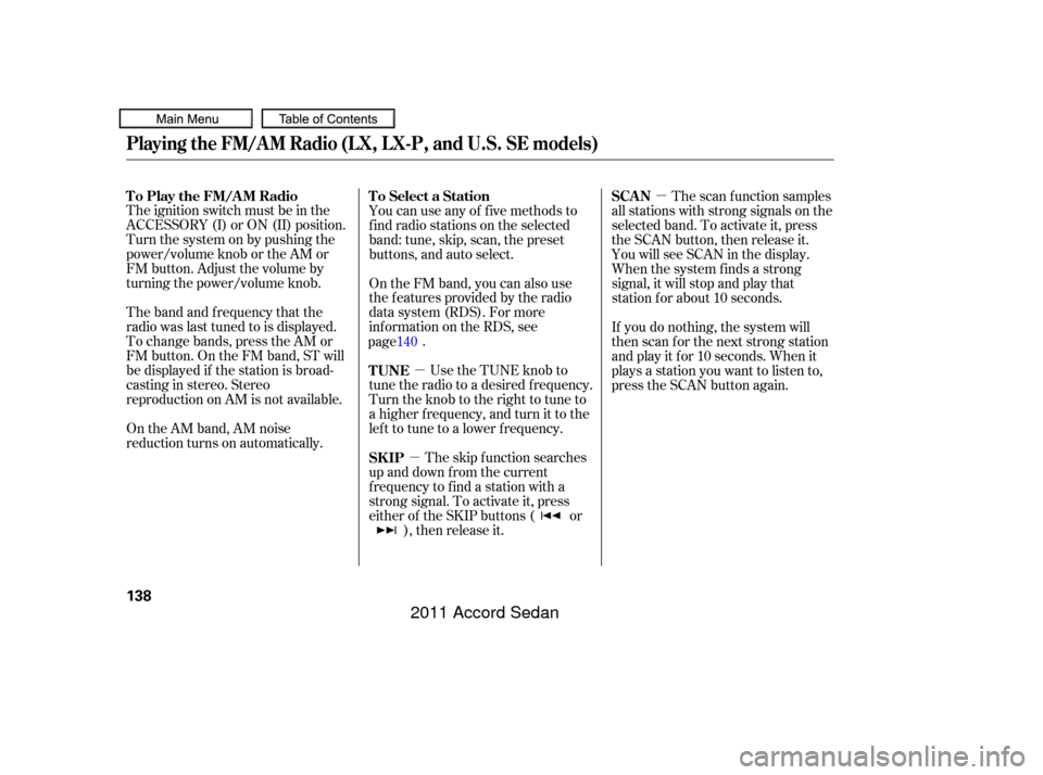 HONDA ACCORD COUPE 2011 8.G Owners Manual µ
µ µ
The ignition switch must be in the
ACCESSORY (I) or ON (II) position.
Turn the system on by pushing the
power/volume knob or the AM or
FM button. Adjust the volume by
turning the power/vol