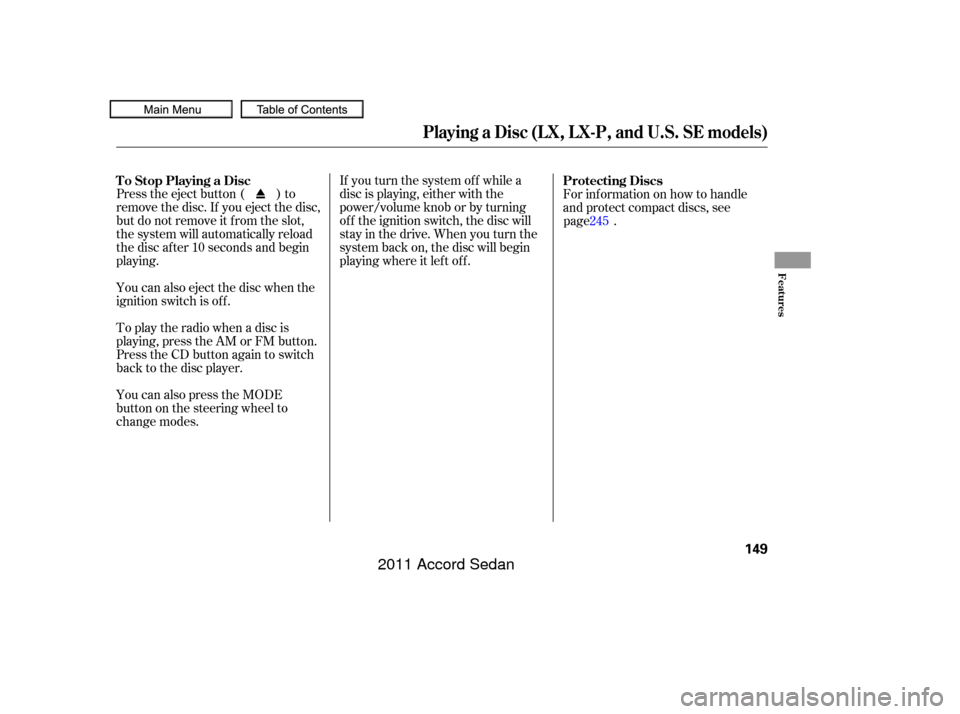 HONDA ACCORD COUPE 2011 8.G Owners Manual If you turn the system of f while a
disc is playing, either with the
power/volume knob or by turning
of f the ignition switch, the disc will
stay in the drive. When you turn the
system back on, the di