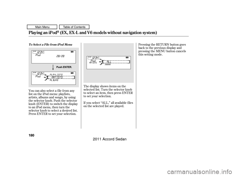 HONDA ACCORD COUPE 2011 8.G Owners Manual You can also select a file from any
list on the iPod menu: playlists,
artists, albums and songs, by using
the selector knob. Push the selector
knob (ENTER) to switch the display
to an iPod menu, then 
