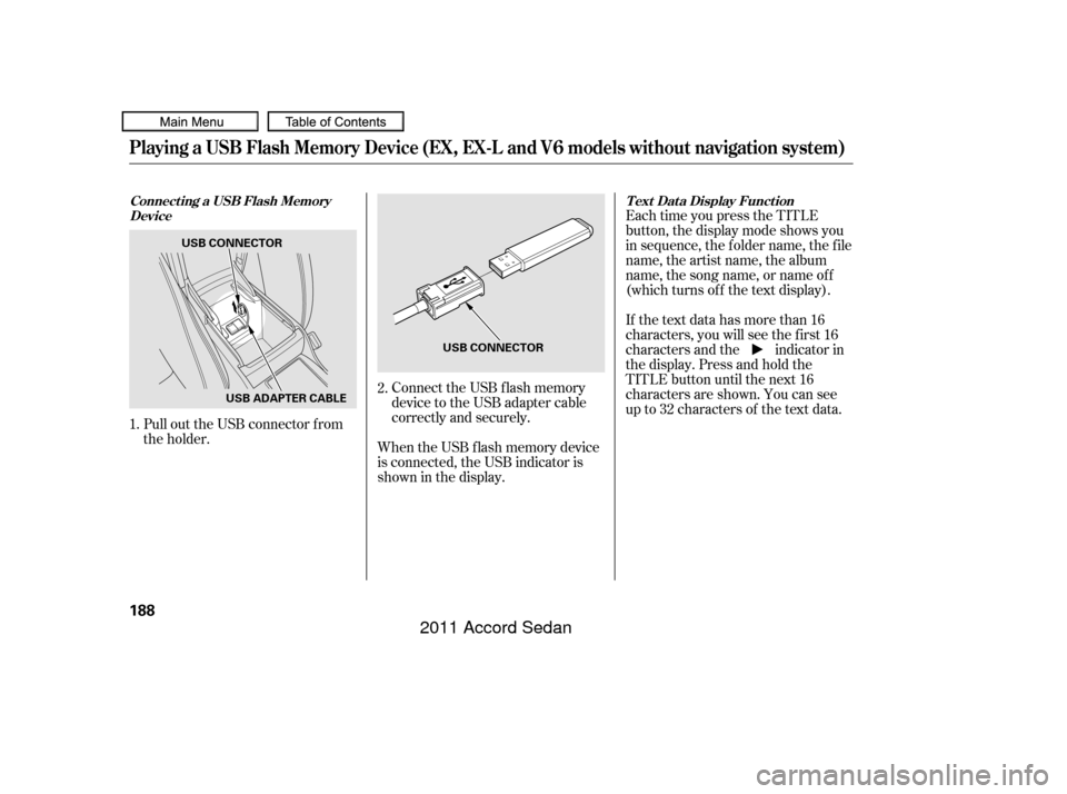 HONDA ACCORD COUPE 2011 8.G Owners Manual Connect the USB f lash memory
device to the USB adapter cable
correctly and securely.
When the USB f lash memory device
is connected, the USB indicator is
showninthedisplay. Each time you press the TI