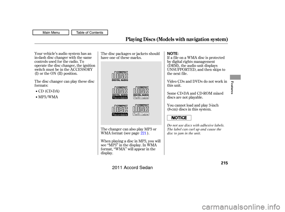 HONDA ACCORD COUPE 2011 8.G Owners Manual Your vehicle’s audio system has an
in-dash disc changer with the same
controls used f or the radio. To
operate the disc changer, the ignition
switch must be in the ACCESSORY
(I) or the ON (II) posit