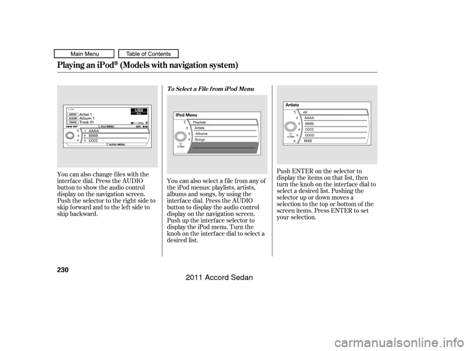 HONDA ACCORD COUPE 2011 8.G Owners Manual You can also change files with the
interf ace dial. Press the AUDIO
button to show the audio control
display on the navigation screen.
Push the selector to the right side to
skip forward and to the le
