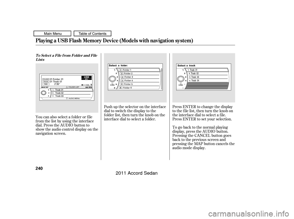 HONDA ACCORD COUPE 2011 8.G Owners Manual Push up the selector on the interface
dial to switch the display to the
folder list, then turn the knob on the
interf ace dial to select a f older.Press ENTER to change the display
to the file list, t