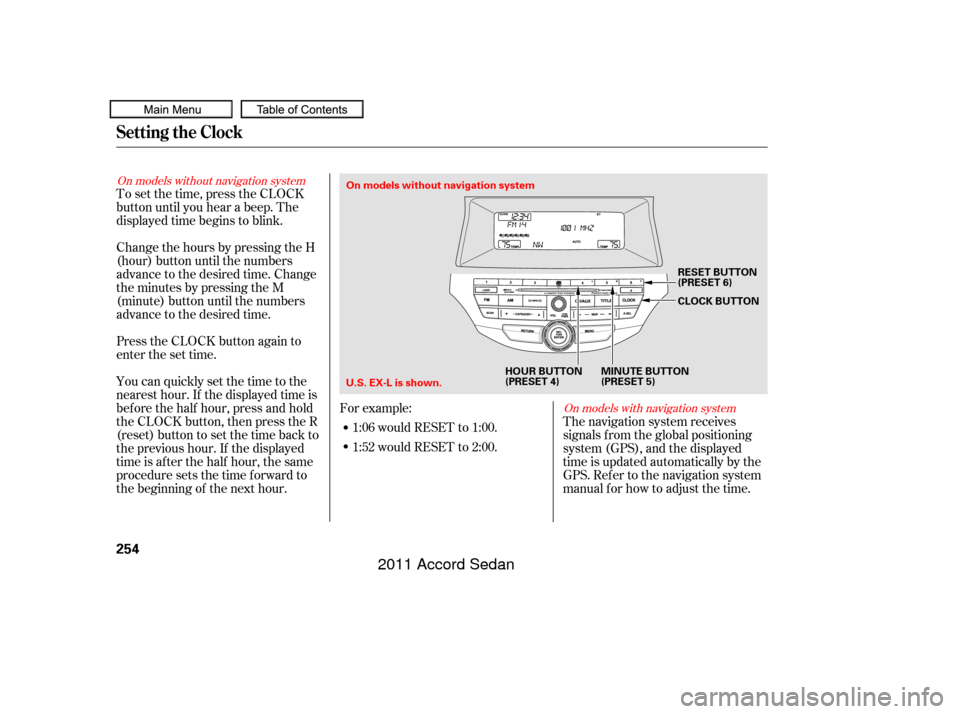 HONDA ACCORD COUPE 2011 8.G Owners Manual To set the time, press the CLOCK
button until you hear a beep. The
displayed time begins to blink.
Change the hours by pressing the H
(hour) button until the numbers
advance to the desired time. Chang
