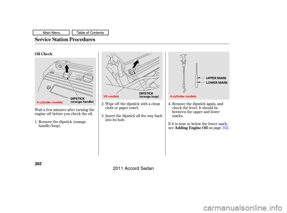 HONDA ACCORD COUPE 2011 8.G Owners Manual Wait a f ew minutes af ter turning the
engine of f bef ore you check the oil.Insert the dipstick all the way back
into its hole.Remove the dipstick again, and
check the level. It should be
between the