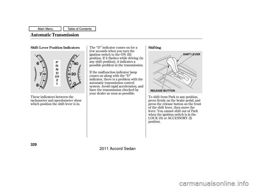 HONDA ACCORD COUPE 2011 8.G Owners Manual These indicators between the
tachometer and speedometer show
which position the shif t lever is in.The ‘‘D’’ indicator comes on f or a
f ew seconds when you turn the
ignition switch to the ON 