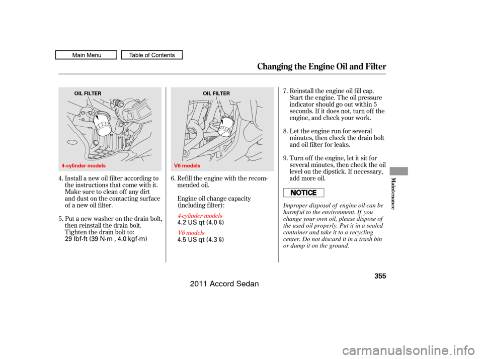 HONDA ACCORD COUPE 2011 8.G Owners Manual Install a new oil f ilter according to
the instructions that come with it.Refill the engine with the recom-
mended oil.
Engine oil change capacity
(including f ilter):Let the engine run f or several
m
