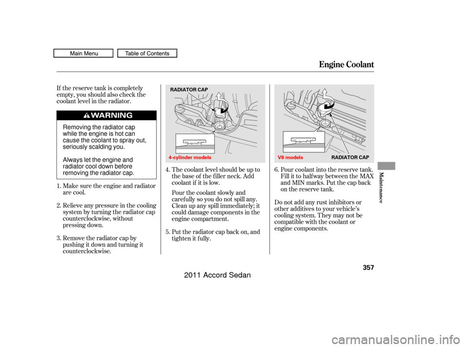 HONDA ACCORD COUPE 2011 8.G Owners Manual The coolant level should be up to
the base of the f iller neck. Add
coolant if it is low.
Pourthecoolantslowlyand
caref ully so you do not spill any.
Clean up any spill immediately; it
could damage co