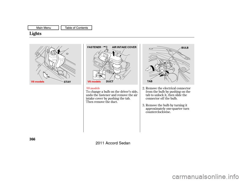 HONDA ACCORD COUPE 2011 8.G Owners Manual Remove the electrical connector
f rom the bulb by pushing on the
tab to unlock it, then slide the
connector of f the bulb.
Remove the bulb by turning it
approximately one-quarter turn
counterclockwise