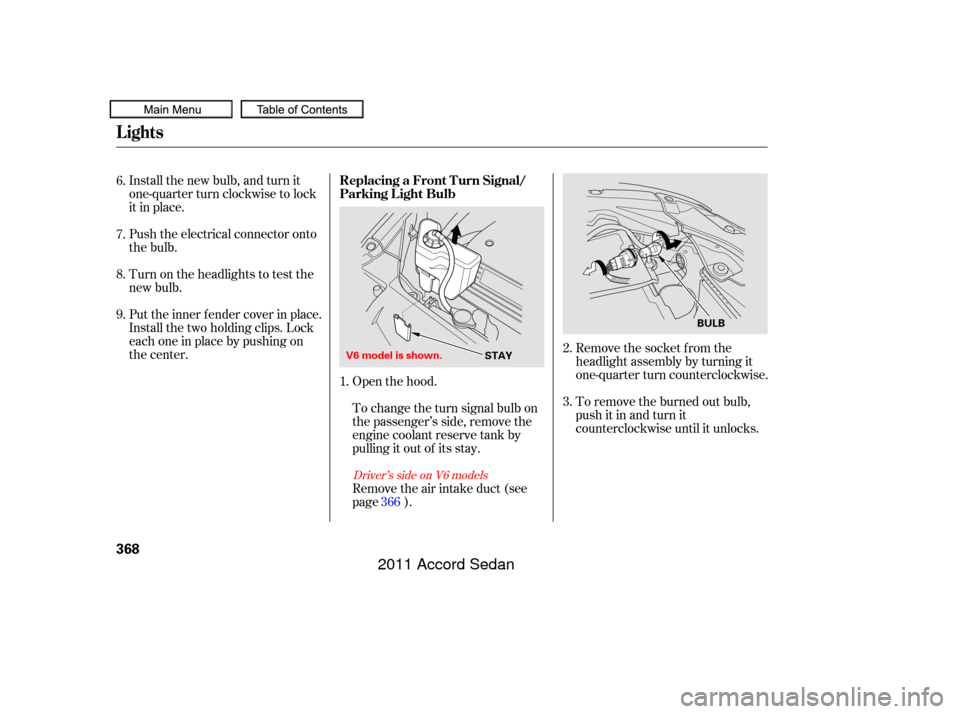 HONDA ACCORD COUPE 2011 8.G Owners Manual Install the new bulb, and turn it
one-quarter turn clockwise to lock
it in place.
Push the electrical connector onto
the bulb.
Put the inner f ender cover in place.
Install the two holding clips. Lock