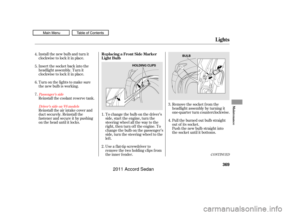 HONDA ACCORD COUPE 2011 8.G Owners Manual Install the new bulb and turn it
clockwise to lock it in place.
Turn on the lights to make sure
the new bulb is working.
Reinstall the coolant reserve tank.To change the bulb on the driver’s
side, s