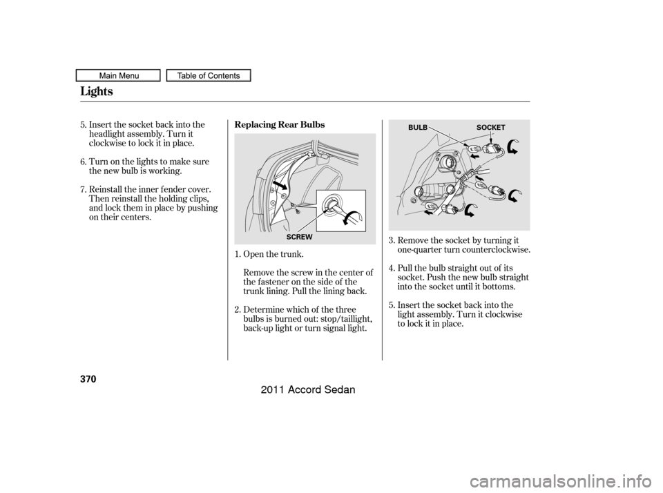 HONDA ACCORD COUPE 2011 8.G Owners Manual Insert the socket back into the
headlight assembly. Turn it
clockwise to lock it in place.
Turn on the lights to make sure
the new bulb is working.
Reinstall the inner f ender cover.
Then reinstall th