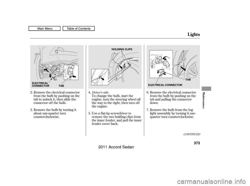HONDA ACCORD COUPE 2011 8.G Owners Manual Remove the electrical connector
f rom the bulb by pushing on the
tab and pulling the connector
down.
Remove the bulb f rom the f og
light assembly by turning it one-
quarter turn counterclockwise.
To 