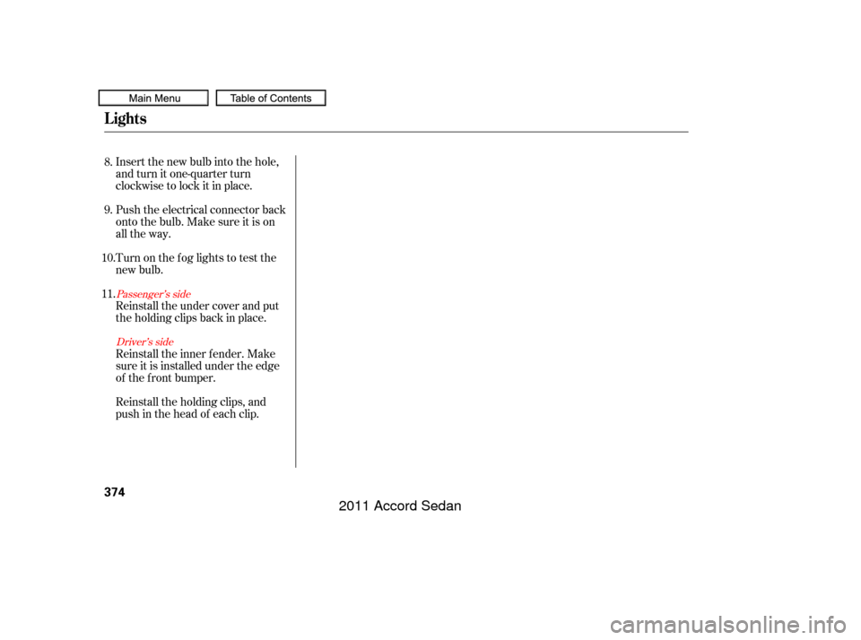 HONDA ACCORD COUPE 2011 8.G Owners Manual Insert the new bulb into the hole,
and turn it one-quarter turn
clockwise to lock it in place.
Push the electrical connector back
onto the bulb. Make sure it is on
all the way.
Turn on the f og lights