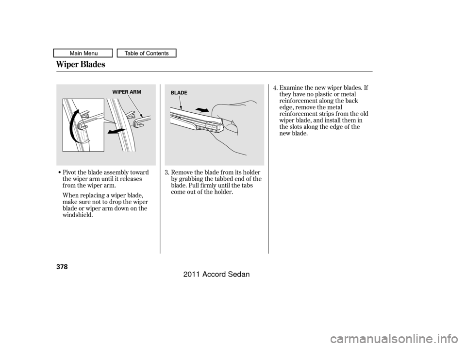 HONDA ACCORD COUPE 2011 8.G Owners Manual Pivot the blade assembly toward
the wiper arm until it releases
from the wiper arm.
When replacing a wiper blade,
make sure not to drop the wiper
blade or wiper arm down on the
windshield.Examine the 