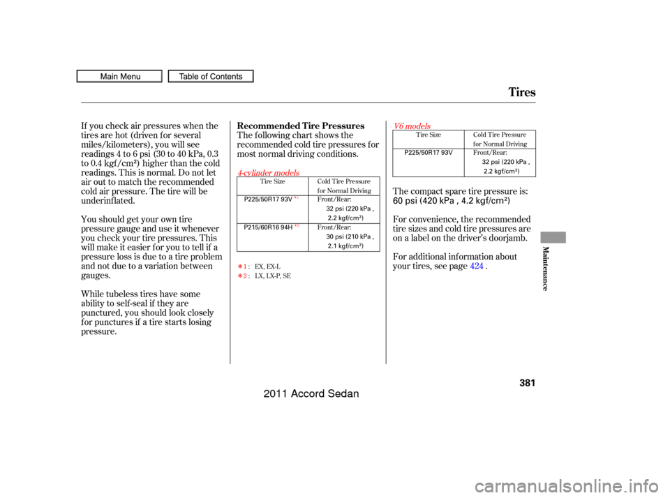 HONDA ACCORD COUPE 2011 8.G Owners Manual Î
Î
ÎÎ
The following chart shows the
recommended cold tire pressures f or
most normal driving conditions.
If you check air pressures when the
tires are hot (driven f or several
miles/kilometer