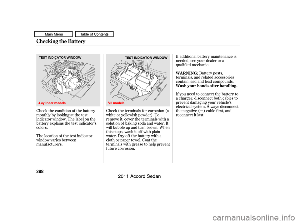 HONDA ACCORD COUPE 2011 8.G Owners Manual µ
Check the condition of the battery
monthlybylookingatthetest
indicator window. The label on the
battery explains the test indicator’s
colors. Check the terminals f or corrosion (a
white or yello