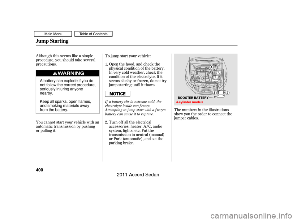 HONDA ACCORD COUPE 2011 8.G Owners Manual Although this seems like a simple
procedure, you should take several
precautions.Open the hood, and check the
physical condition of the battery.
In very cold weather, check the
condition of the electr