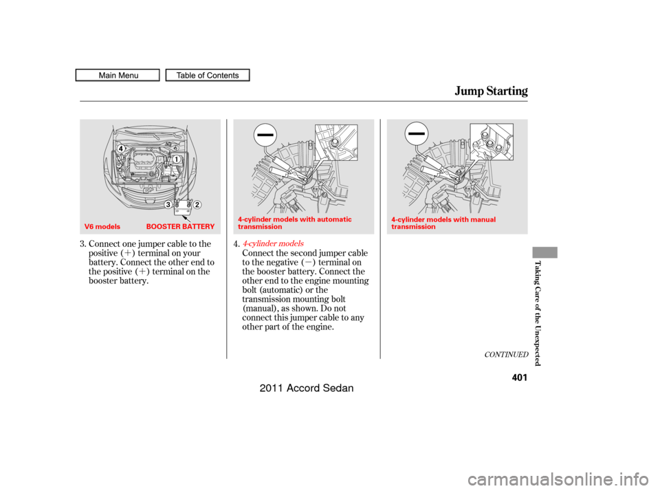 HONDA ACCORD COUPE 2011 8.G Owners Manual ´´ µ
CONT INUED
Connect one jumper cable to the
positive ( ) terminal on your
battery. Connect the other end to
the positive ( ) terminal on the
booster battery.Connect the second jumper cable
t