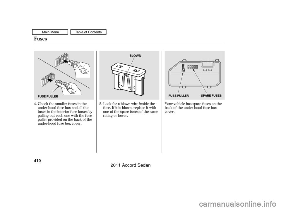 HONDA ACCORD COUPE 2011 8.G Owners Manual Your vehicle has spare fuses on the
back of the under-hood f use box
cover.
Look f or a blown wire inside the
f use. If it is blown, replace it with
oneof thesparefusesof thesame
rating or lower.
Chec