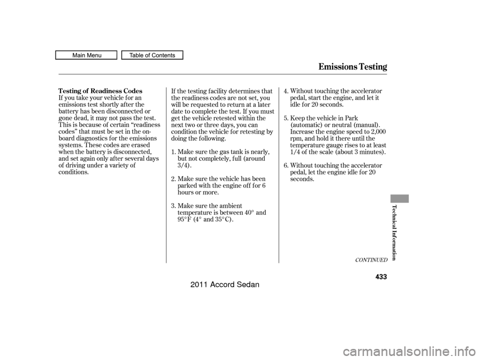 HONDA ACCORD COUPE 2011 8.G Owners Manual Make sure the gas tank is nearly,
but not completely, f ull (around
3/4).Without touching the accelerator
pedal, start the engine, and let it
idle f or 20 seconds.
If you take your vehicle f or an
emi
