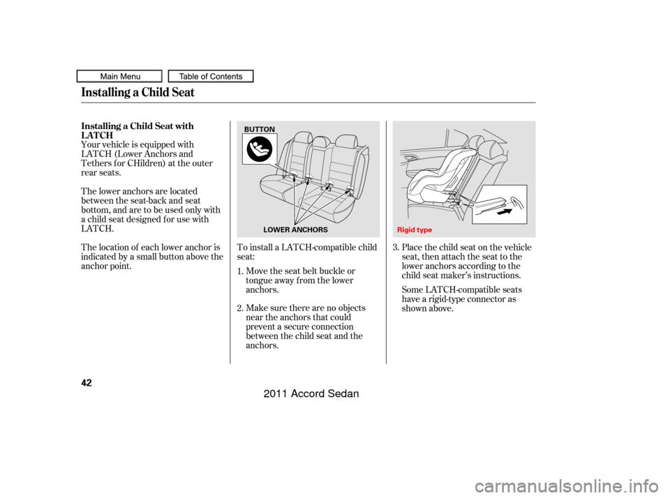 HONDA ACCORD COUPE 2011 8.G Service Manual Make sure there are no objects
near the anchors that could
prevent a secure connection
between the child seat and the
anchors. Move the seat belt buckle or
tongue away f rom the lower
anchors.
To inst HONDA ACCORD COUPE 2011 8.G Service Manual Make sure there are no objects
near the anchors that could
prevent a secure connection
between the child seat and the
anchors. Move the seat belt buckle or
tongue away f rom the lower
anchors.
To inst