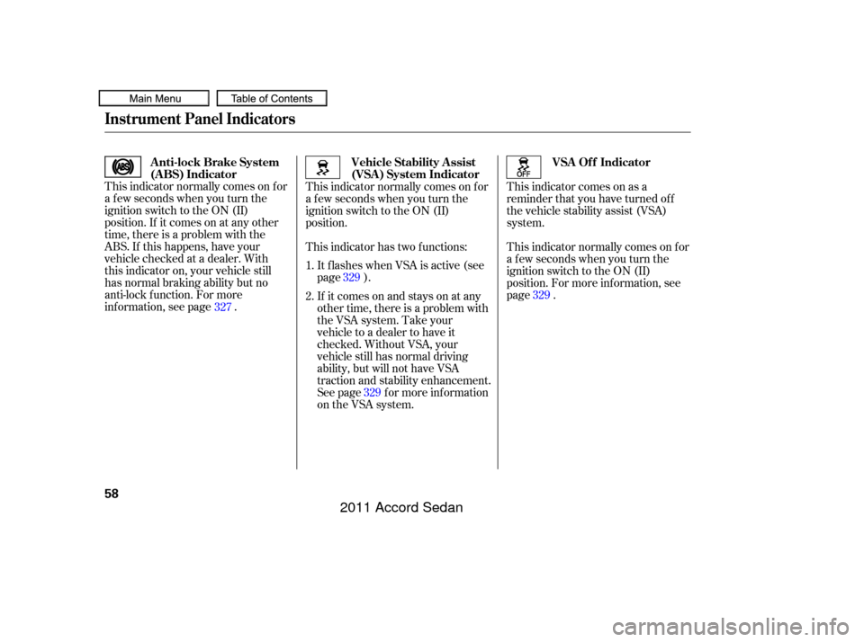 HONDA ACCORD COUPE 2011 8.G Owners Manual This indicator normally comes on f or
a f ew seconds when you turn the
ignition switch to the ON (II)
position. If it comes on at any other
time, there is a problem with the
ABS. If this happens, have