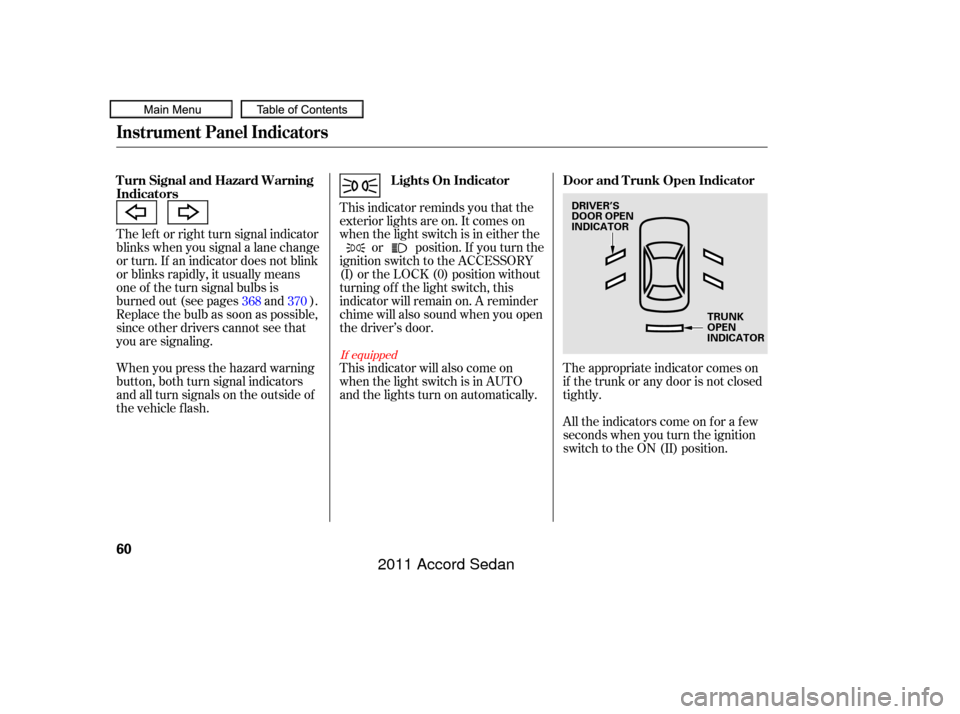 HONDA ACCORD COUPE 2011 8.G Repair Manual The lef t or right turn signal indicator
blinks when you signal a lane change
or turn. If an indicator does not blink
or blinks rapidly, it usually means
one of the turn signal bulbs is
burned out (se