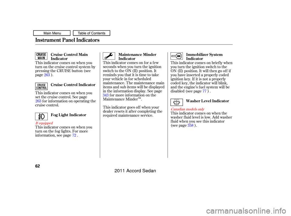 HONDA ACCORD COUPE 2011 8.G Repair Manual This indicator comes on f or a f ew
seconds when you turn the ignition
switch to the ON (II) position. It
remindsyouthatitistimetotake
your vehicle in f or scheduled
maintenance. The maintenance main
