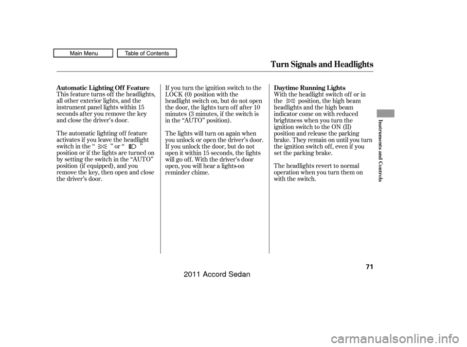HONDA ACCORD COUPE 2011 8.G Manual PDF This f eature turns of f the headlights,
all other exterior lights, and the
instrument panel lights within 15
seconds after you remove the key
and close the driver’s door.
The automatic lighting of 