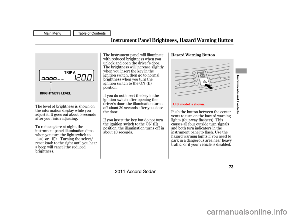 HONDA ACCORD COUPE 2011 8.G Manual PDF Push the button between the center
vents to turn on the hazard warning
lights (f our-way f lashers). This
causes all f our outside turn signals
and both turn indicators in the
instrument panel to f la