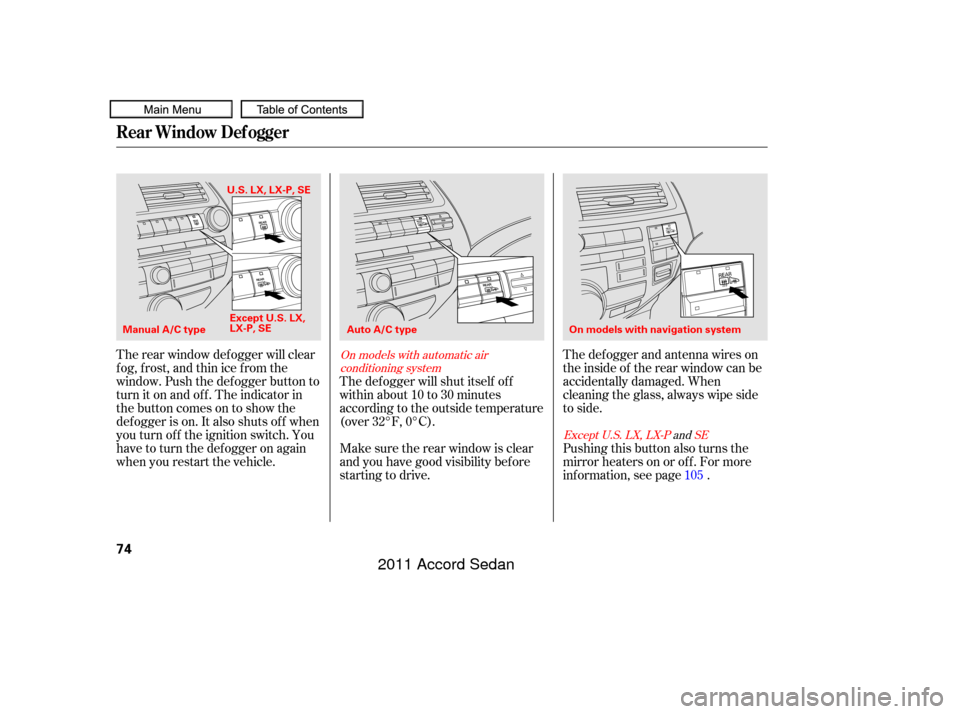 HONDA ACCORD COUPE 2011 8.G Manual PDF The def ogger and antenna wires on
the inside of the rear window can be
accidentally damaged. When
cleaning the glass, always wipe side
to side.
The rear window def ogger will clear
fog, frost, and th