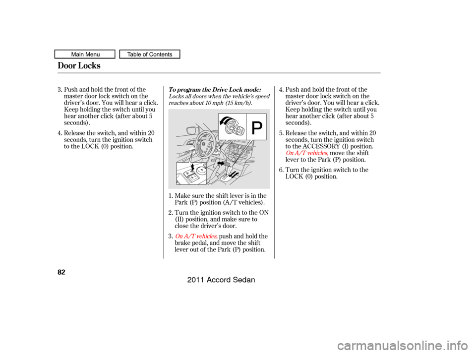 HONDA ACCORD COUPE 2011 8.G Manual Online Pushandholdthefrontof the
master door lock switch on the
driver’s door. You will hear a click.
Keep holding the switch until you
hear another click (after about 5
seconds).Pushandholdthefrontof the
