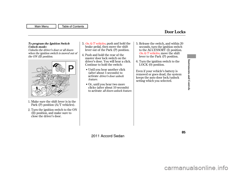 HONDA ACCORD COUPE 2011 8.G Manual Online Even if your vehicle’s battery is
removed or goes dead, the system
keeps the auto door lock/unlock
setting which you selected.Turn the ignition switch to the
LOCK (0) position.
push and hold the
bra